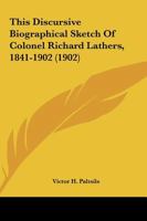 This Discursive Biographical Sketch Of Colonel Richard Lathers, 1841-1902 1165676567 Book Cover