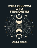 Guida Moderna Alla Stregoneria: La Vostra Guida Completa A Streghe, Congreghe E Incantesimi B0BCSHGK1M Book Cover