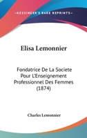 Elisa Lemonnier: Fondatrice De La Societe Pour L'Enseignement Professionnel Des Femmes (1874) 1160776687 Book Cover