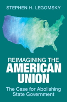 Reimagining the American Union: The Case for Abolishing State Government 1009581430 Book Cover