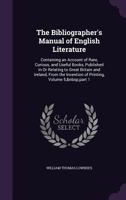 The Bibliographer's Manual of English Literature: Containing an Account of Rare, Curious, and Useful Books, Published in or Relating to Great Britain and Ireland, from the Invention of Printing, Volum 1358328706 Book Cover