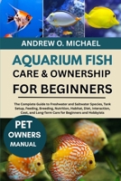 AQUARIUM FISH CARE & OWNERSHIP FOR BEGINNERS: The Complete Guide to Freshwater and Saltwater Species, Tank Setup, Feeding, Breeding, Nutrition, ... Long-Term Care for Beginners and Hobbyists B0FQYMHRCL Book Cover