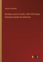 Bordeaux sous la Fronde, 1650-1653; Étude historique d'après les mémoires (French Edition) 3385002044 Book Cover