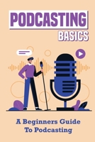 Podcasting Basics: A Beginners Guide To Podcasting: Simplify Your Podcasting B09C29KRLV Book Cover
