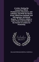 A Letter, Stating the Connection Which Presbyterians, Dissenters, and Catholics, Had with the Recent Event, Which Has Agitated, and Still Agitates, the British Empire. to Which Is Added, a Letter from 1356051707 Book Cover