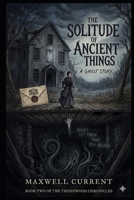 The Solitude of Ancient Things: A Ghost Story, In the dark beneath the floorboards, something ancient is waiting to be heard. (Shadows Beneath the Floorboards Novel series) B0GW3K32K7 Book Cover