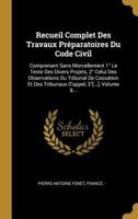Recueil Complet Des Travaux Préparatoires Du Code Civil: Comprenant Sans Morcellement 1° Le Texte Des Divers Projets, 2° Celui Des Observations Du ... 3°[...], Volume 8... 0341595187 Book Cover