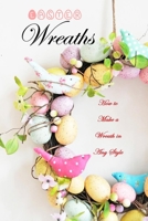Easter Wreaths: How to Make a Wreath in Any Style: Make Your Own Wreaths to Decorate Your Home All Year Round B08Z2GX386 Book Cover
