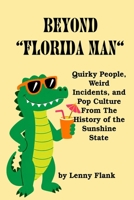 Beyond "Florida Man": Quirky People, Weird Incidents, and Pop Culture From The History of the Sunshine State 1610012836 Book Cover