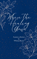 Where the Healing Grows Poems about life, love and the healing in between 9373148524 Book Cover