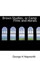 Brown Studies, or Camp Fires and Morals 1175483265 Book Cover