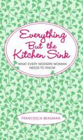 Everything But the Kitchen Sink: What Every Modern Woman Needs to Know 1451655584 Book Cover