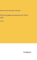 Tilly; Ou, La Guerre De Trente Ans De 1618 À 1632, Volume 2 1145182828 Book Cover