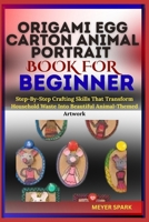 Origami Egg Carton Animal Portrait Book for Beginner: Step-By-Step Crafting Skills That Transform Household Waste Into Beautiful Animal-Themed Artwork B0FKTJKC8Y Book Cover