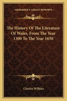 The History Of The Literature Of Wales, From The Year 1300 To The Year 1650 1142120368 Book Cover