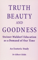 Truth, Beauty and Goodness: Steiner-Waldorf Education As a Demand of Our Time, an Esoteric Study 1902636058 Book Cover