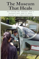 The Museum That Heals: How Vietnam War veterans used a backyard barn shed to share stories of a complicated past B0FPP49J3R Book Cover