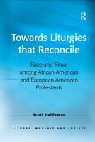 Towards Liturgies that Reconcile: Race and Ritual among African-American and European-American Protestants 1032180056 Book Cover