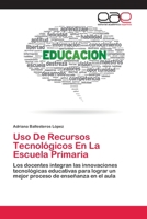 Uso De Recursos Tecnológicos En La Escuela Primaria: Los docentes integran las innovaciones tecnológicas educativas para lograr un mejor proceso de enseñanza en el aula 6202113596 Book Cover