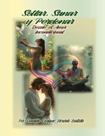 SOLTAR, SANAR Y PERDONAR: Desde el Amor Incondicional (Spanish Edition) B0DV3TDMCN Book Cover