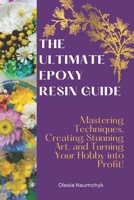 The Ultimate Epoxy Resin Guide: Mastering Techniques, Creating Stunning Art, and Turning Your Hobby into Profit! B0DY67Y8FT Book Cover