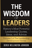 The Wisdom of Leaders: History's Most Powerful Leadership Quotes, Ideas, and Advice: History's Most Powerful Leadership Quotes, Ideas, and Advice: History's Most Powerful Leadership Quotes, Ideas, and 1087924650 Book Cover