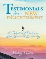 Testimonials for a New Enlightenment: A Collection of Poetry on Life, Love and Spirituality 1546258639 Book Cover