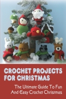 Crochet Projects For Christmas: The Ultimate Guide To Fun & Easy Crochet Christmas: How To Make Christmas Crochet Projects B098RS6432 Book Cover