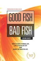 Good Fish Bad Fish: How to Have Eternal Life, Live a Fulfilled Life and Avoid the Wasted Life 1091004552 Book Cover