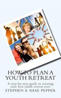 How To Plan A Youth Retreat: A step-by-step guide to creating your best youth retreat ever! 1467985643 Book Cover