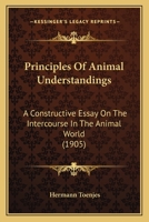 Principles of Animal Understandings: A Constructive Essay on the Intercourse in the Animal World 0548825238 Book Cover