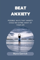 BEAT ANXIETY: POSSIBLE WAYS THAT ANXIETY COULD BE EATING AWAY AT YOUR LIFE B0BCWDLXZ2 Book Cover