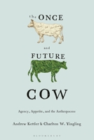 The Once and the Future Cow: Agency, Appetite, and the Anthropocene 1350568279 Book Cover