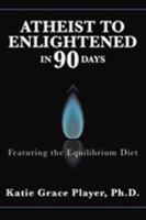 Atheist to Enlightened in 90 Days: Featuring the Equilibrium Diet 1504369025 Book Cover