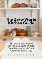 The Zero-Waste Kitchen Guide: Simple, Sustainable Ways to Reduce Waste, Save Money, and Cook Greener Every Day 1105714233 Book Cover