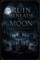 THE RUIN BENEATH THE MOON: Book Three of The Kingdom of Graves Trilogy B0HH44P2CB Book Cover