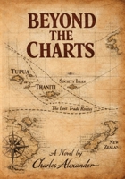 Beyond the Charts: A Dramatic Novel of the Resolution of the Life of Captain James Cook Drawn from Journals, Rumours, and Written Between the Silence of the Margins B0GTCHG6LJ Book Cover