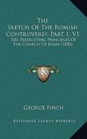 The Sketch Of The Romish Controversy, Part 1, V1: The Persecuting Principles Of The Church Of Rome 1165612933 Book Cover