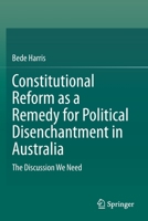 Constitutional Reform as a Remedy for Political Disenchantment in Australia: The Discussion We Need 9811535981 Book Cover