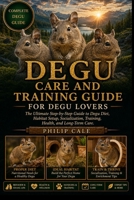 DEGU CARE AND TRAINING GUIDE: The Ultimate Step-by-Step Guide to Degu Diet, Habitat Setup, Socialization, Training, Health, and Long-Term Care. B0H6RXTNTL Book Cover