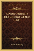A poetic offering to John Greenleaf Whittier 1437463339 Book Cover
