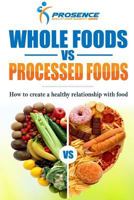 Whole Foods vs. Processed Foods : How to Create a Healthy Relationship with Food 1987507088 Book Cover