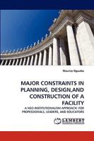 MAJOR CONSTRAINTS IN PLANNING, DESIGN,AND CONSTRUCTION OF A FACILITY: A NEO-INSTITUTIONALISM APPROACH: FOR PROFESSIONALS, LEADERS, AND EDUCATORS 383837276X Book Cover