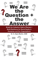 We Are the Question + the Answer: Break the Collective Habit of Racism + Build Resilience for Racial Equity in Ourselves and Our Organizations 1736418009 Book Cover