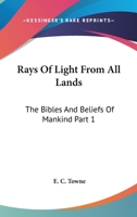 Rays Of Light From All Lands: The Bibles And Beliefs Of Mankind Part 1 1162921293 Book Cover