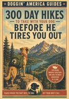 300 Day Hikes To Take With Your Dog Before He Tires You Out: Trails where you won’t be able to wipe the wag off your dog’s tail 1935771396 Book Cover