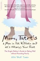 Mom, There's A Man In The Kitchen And He's Wearing Your Robe: The Single Mother's Guide to Dating Well without Parenting Poorly 0738209805 Book Cover