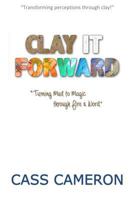 Clay it Forward: Turning Mud to Magic through Fire and Word 0995165408 Book Cover