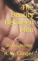 The Beauty Between Men: Six Gay Stories B086LDML3T Book Cover
