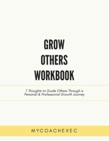 Grow Others Workbook: 7 Thoughts to Guide Others Through a Personal & Professional Growth Journey 1977238602 Book Cover
